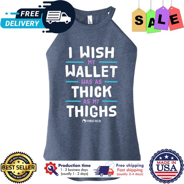 I wish my wallet was as thick as my thighs shirt