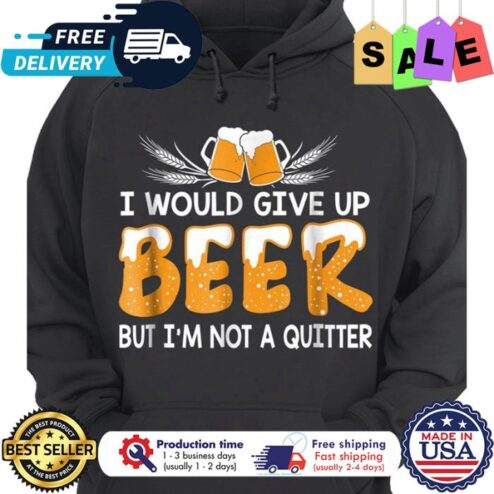 I would give up beer but im not a quitter shirt