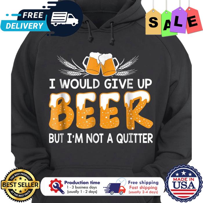 I would give up beer but im not a quitter shirt