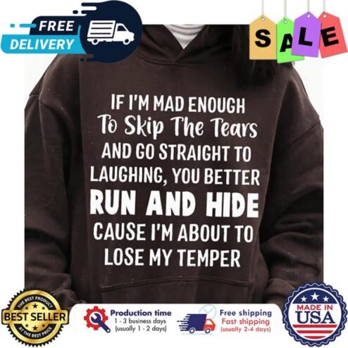 If im mad enough to skip the tears and go straight to laughing you better run and hide cause im about to lose my temper shirt
