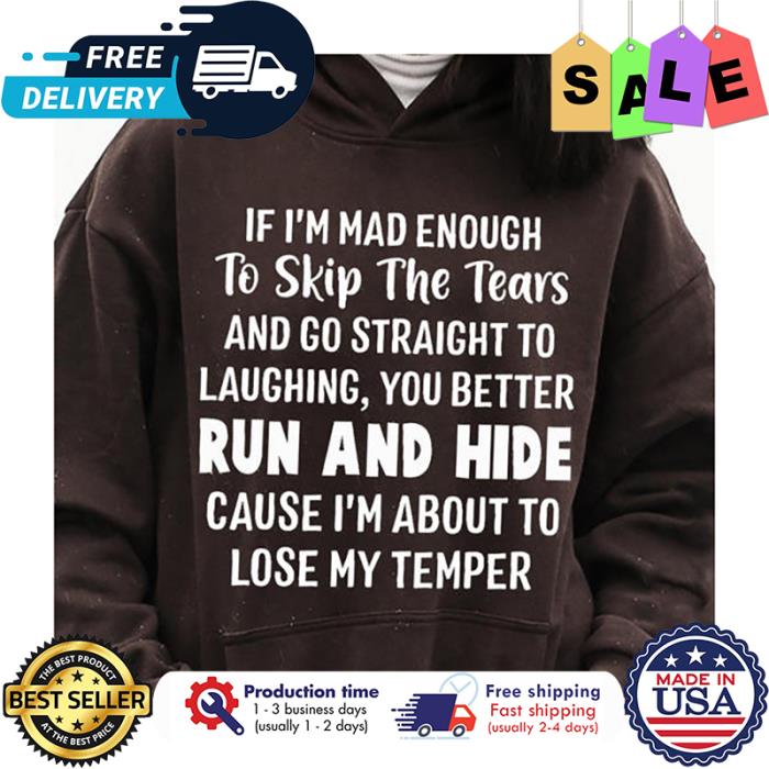 If im mad enough to skip the tears and go straight to laughing you better run and hide cause im about to lose my temper shirt