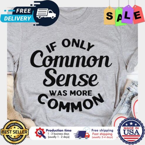If only common sense was more common shirt