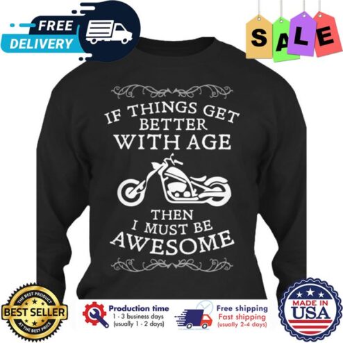 If things get better with age then I must be awesome shirt