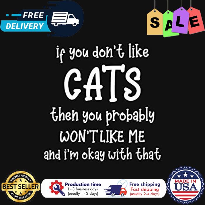 If you dont like cats then you probably wont like me and im okay with that shirt