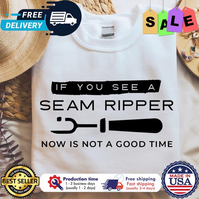 If you see a seam ripper now is not a good time shirt