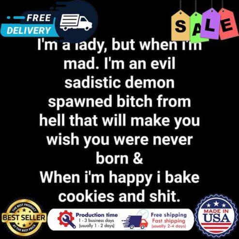 Im a lady but when im mad im an evil sadistic demon spawned bitch from hell that will make you wish you were never born and when im happy I bake cookies and shit shirt