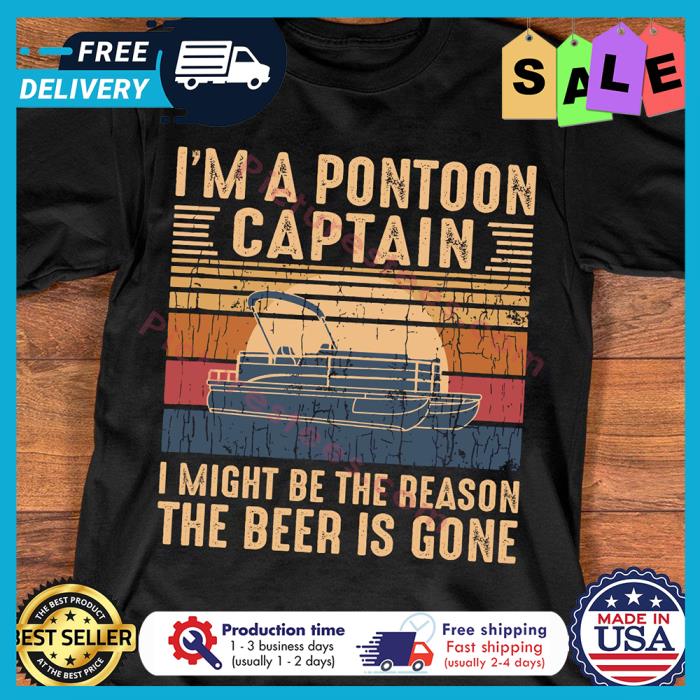 Im a pontoon captain I might be the reason the beer is gone vintage shirt