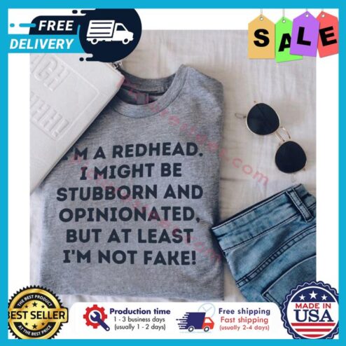 Im a redhead I might be stubborn and opinionated but at least im not fake shirt