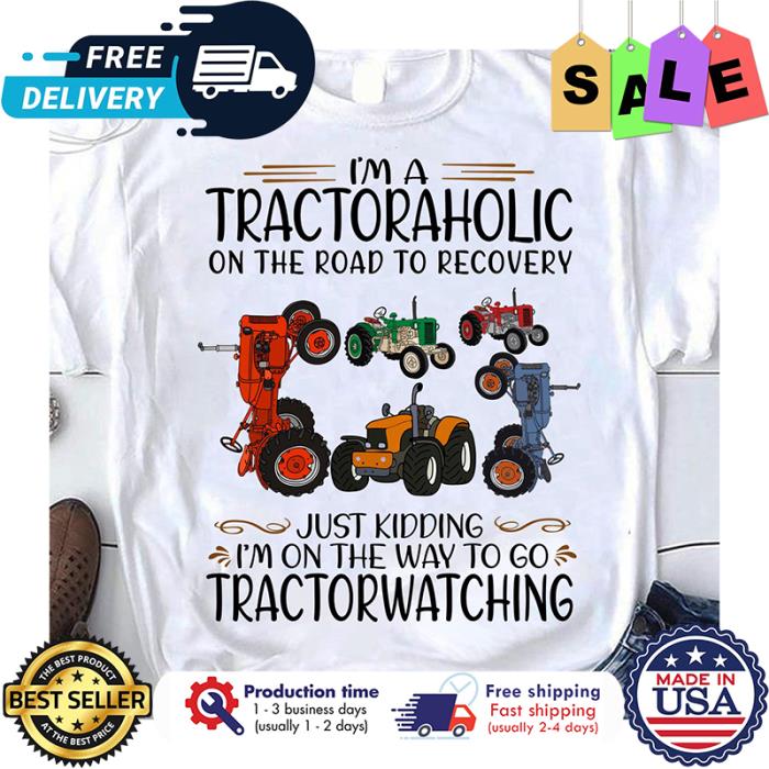 Im a tractoraholic on the road to recovery just kidding im on the way to go tractorwatching shirt