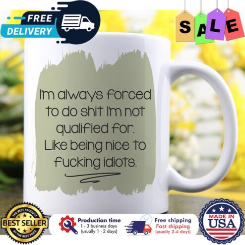Im always forced to do shit im not qualified for like being nice to fucking idiots mug