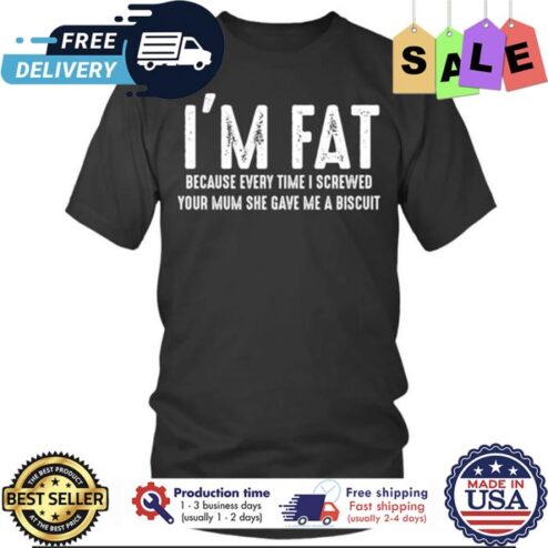 Im fat because every time I screwed your mum she gave me a biscuit shirt