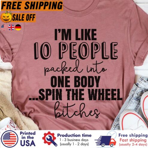 Im like 10 people packed into one body spin the wheel bitches shirt