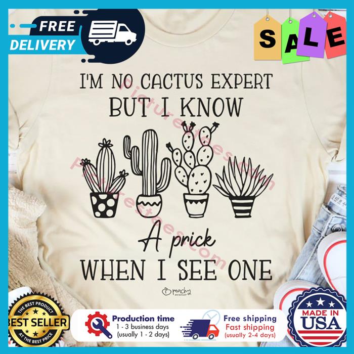 Im no cactus expert but I know a prick when I see one shirt
