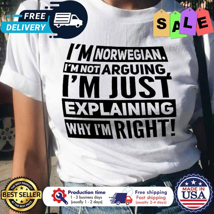Im norwegian im not arguing im just explaining why im right shirt