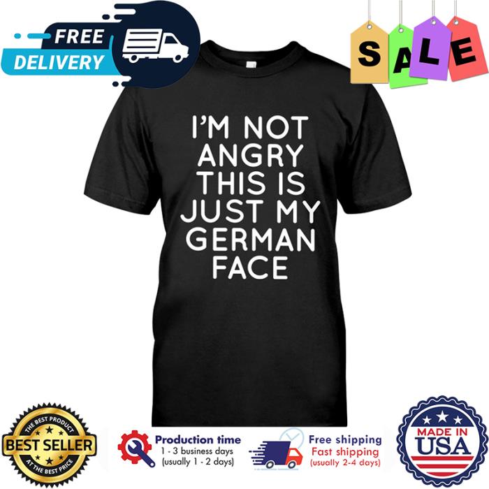 Im not angry this is just my german face shirt