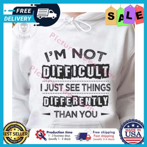 Im not difficult I just see things differently than you shirt