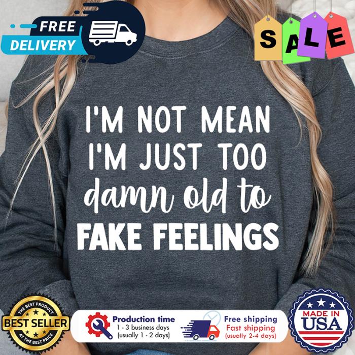 Im not mean im just too damn old to face feelings shirt