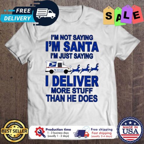 Im not saying im santa im just saying I deliver more stuff than he does christmas shirt