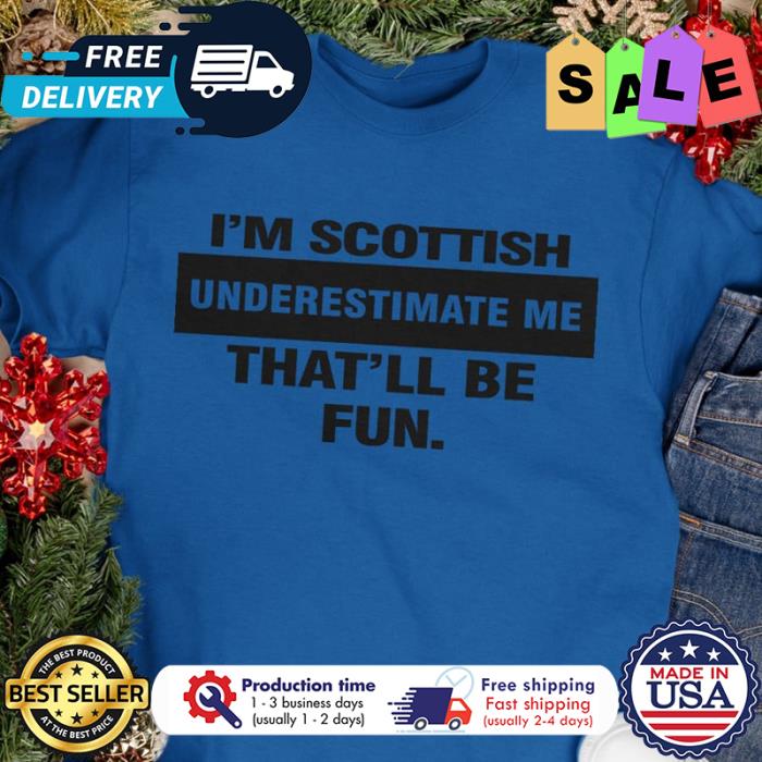 Im scottish underestimate me thatll be fun shirt