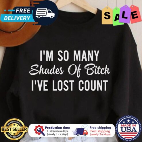 Im so many shades of bitch Ive lost count shirt