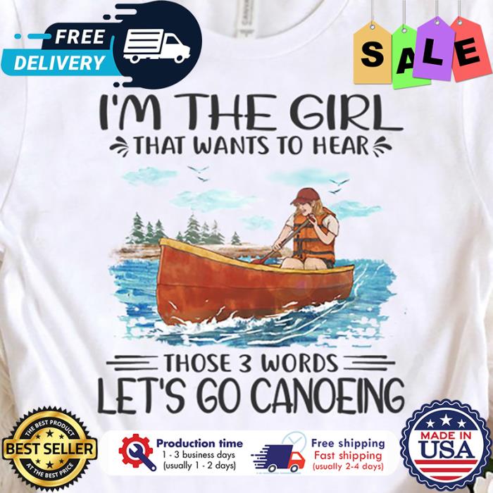 Im the girl that wants to hear those 3 words lets go canoeing shirt