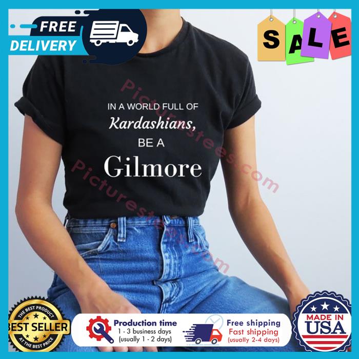 In a world full of Kardashians be a Gilmore shirt