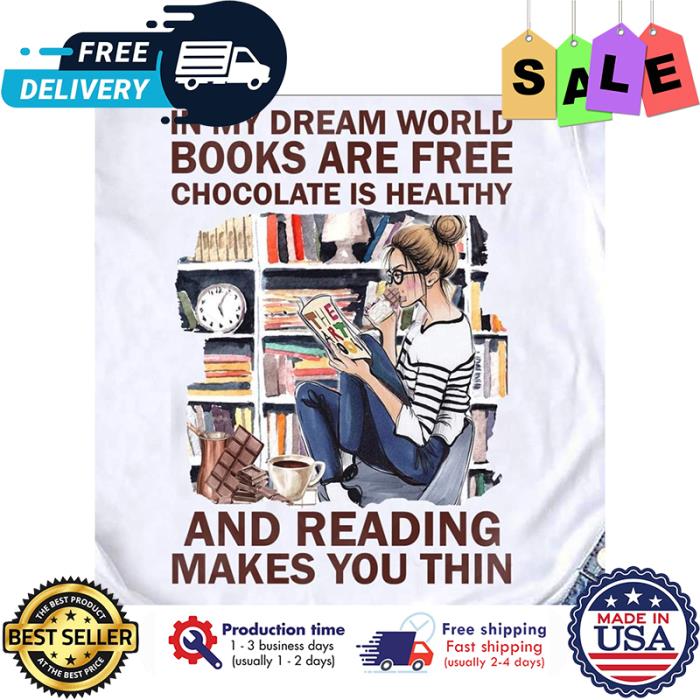 In my dream world books are free chocolate is healthy and reading make you thin shirt