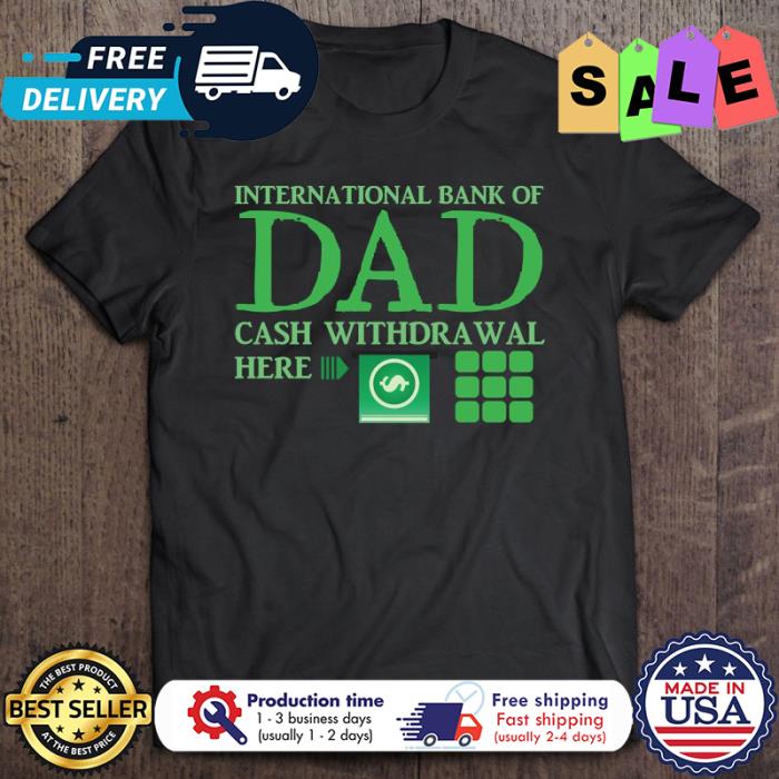 International Bank Of Dad Cash Withdrawal Here shirt