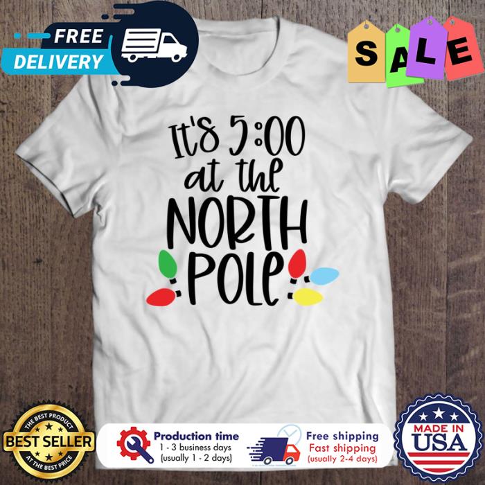 Its 5 at the north pole christmas shirt
