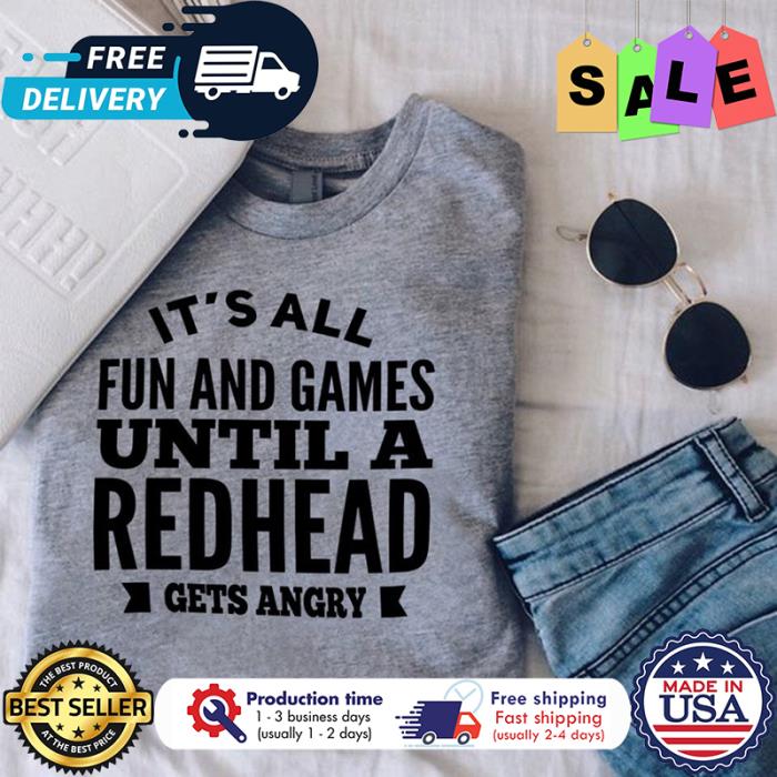 Its all fun and games until a redhead gets angry shirt