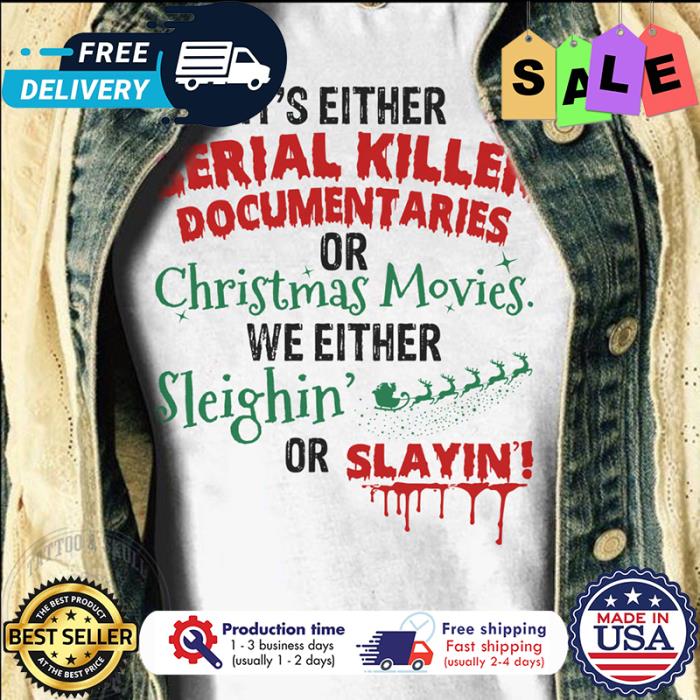 Its either serial killer documentaries or christmas movies we either sleighin or slayin shirt