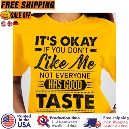 Its okay if you dont like me not everyone has good taste shirt