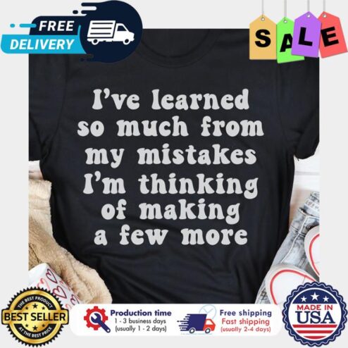 Ive learned so much from my mistakes im thinking of making a few more shirt