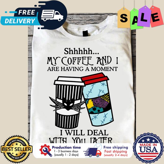Jack and Sally Shhhhh my coffee and I are having a moment I will deal with you later shirt