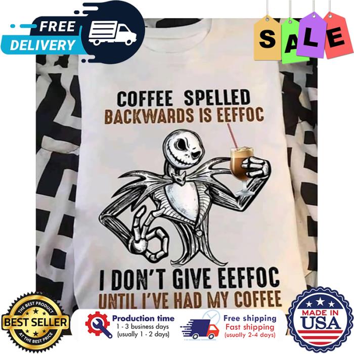 Jack Skellington coffee spelled backwards is EEFFOC I dont give EEFFOC until ive had my coffee shirt