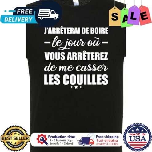 Jarreterai de boire le jour ou vous arreterez de me casser les couilles shirt