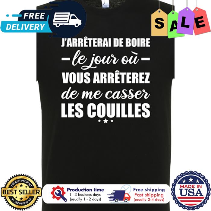 Jarreterai de boire le jour ou vous arreterez de me casser les couilles shirt