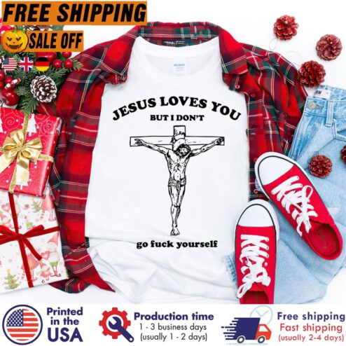 Jesus loves you but I dont go fuck yourself shirt