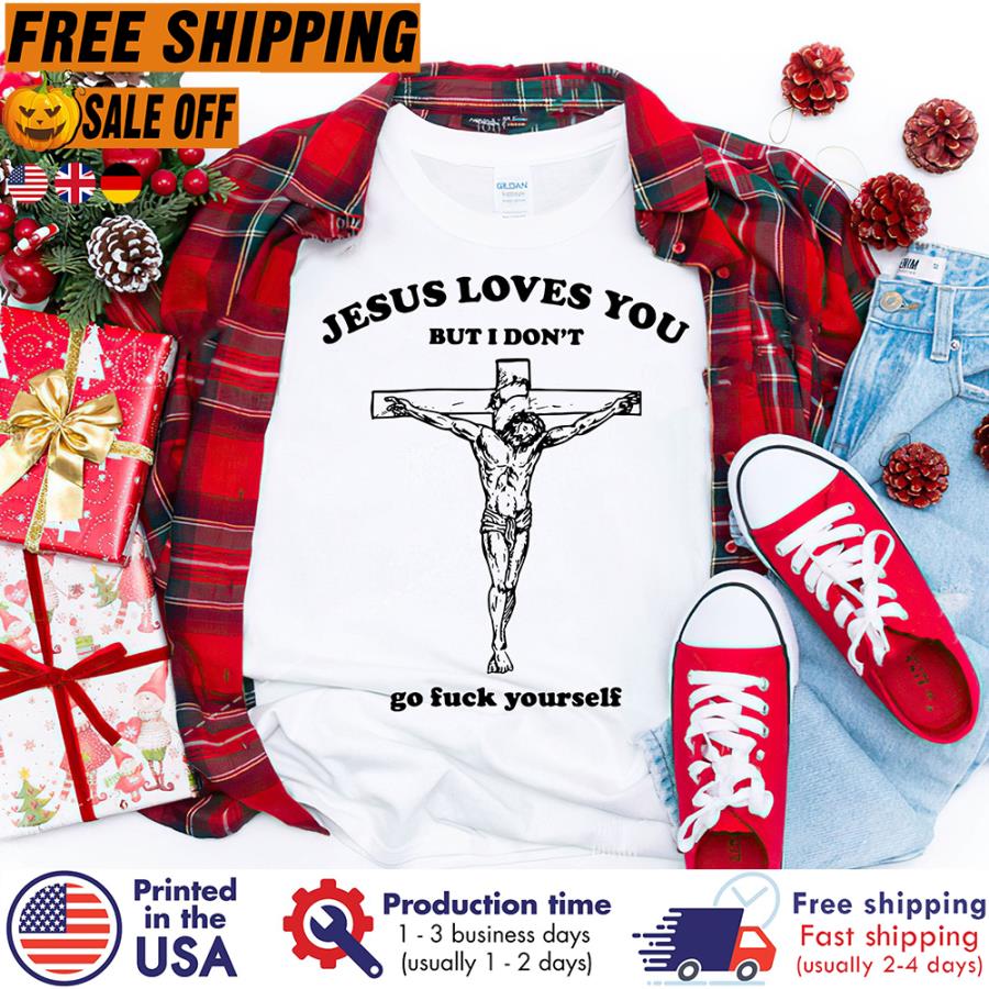 Jesus loves you but I dont go fuck yourself shirt