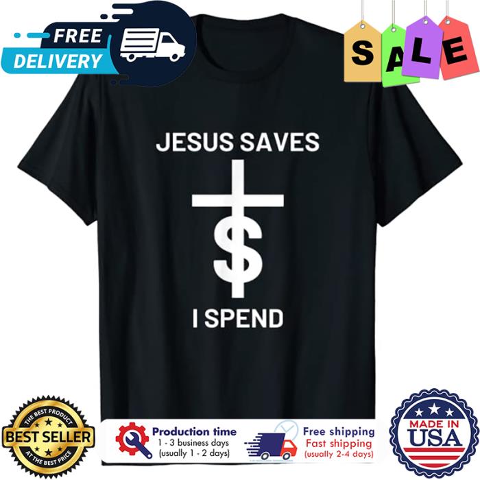 Jesus saves I spend shirt