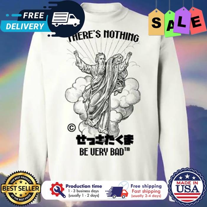Jesus theres nothing be very bad shirt