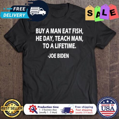 Joe Biden Buy A Man Eat Fish He Day Teach Man To A Lifetime shirt