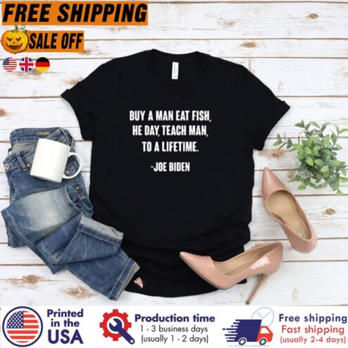 Joe Biden Buy a man eat fish the day teach man to a lifetime shirt