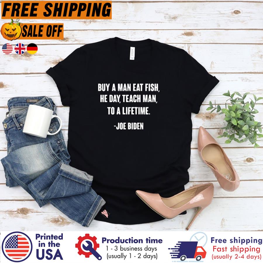 Joe Biden Buy a man eat fish the day teach man to a lifetime shirt