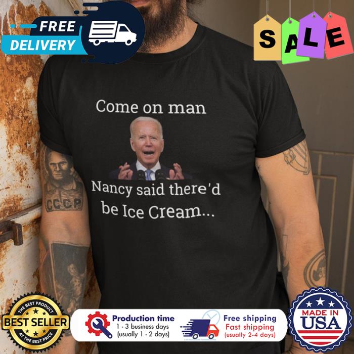 Joe Biden come on man Nancy said thered be Ice Cream shirt