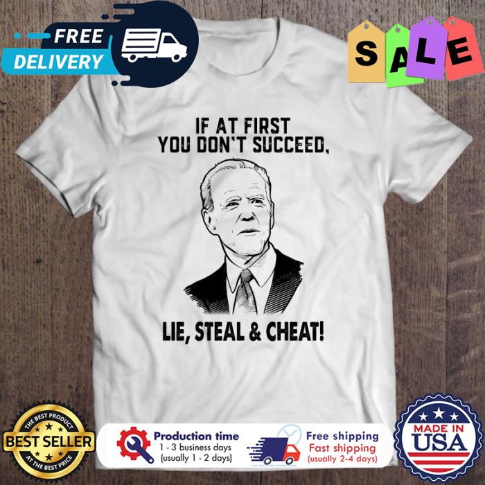 Joe Biden If At First You Don’t Succeed Lie Steal And Cheat shirt