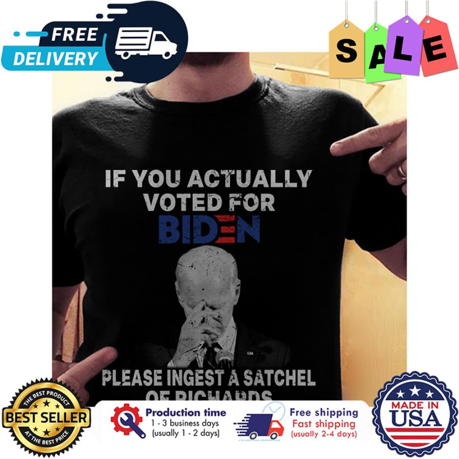 Joe Biden if you actually vote for Biden please ingest a satchel of richards shirt