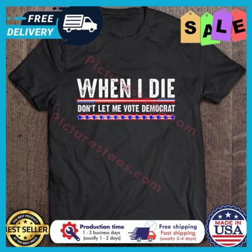 Joe Biden When I Die Dont Let Me Vote Democrat shirt