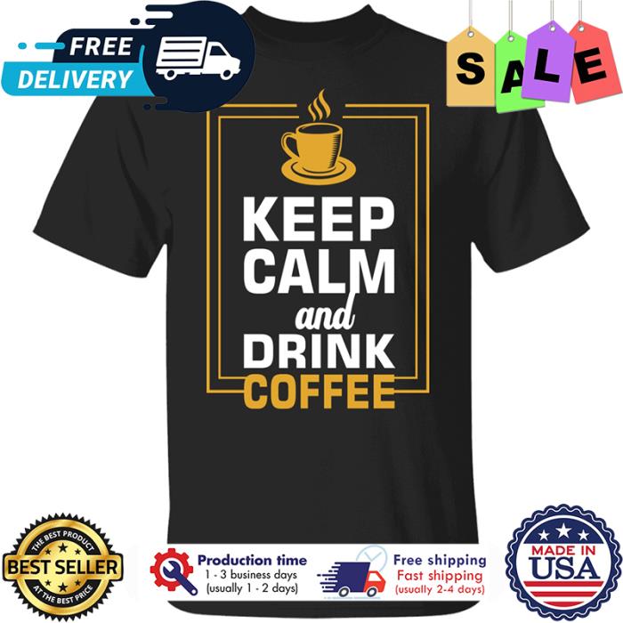 Keep calm and drink coffee shirt
