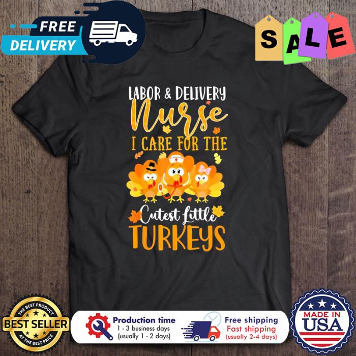 Labor and delivery nurse I care for the cutest little turkeys thanksgiving shirt